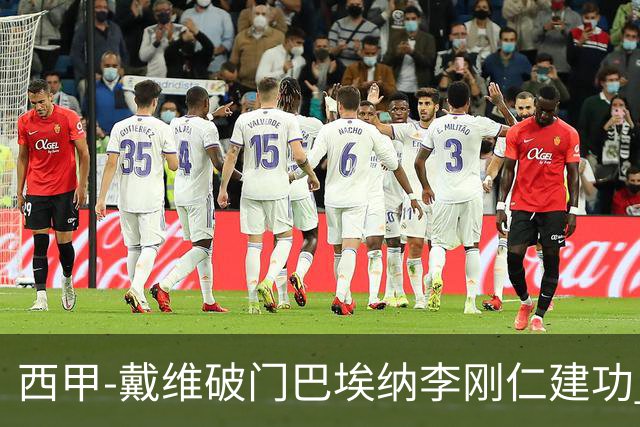 西甲-戴维破门巴埃纳李刚仁建功 马竞4-0大胜奥萨苏纳